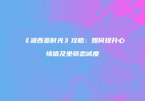 《波西亚时光》攻略：如何提升心情值及坐骑忠诚度