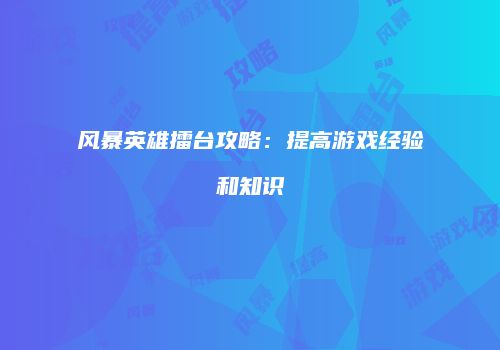 风暴英雄擂台攻略：提高游戏经验和知识