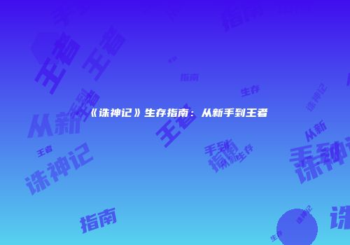 《诛神记》生存指南：从新手到王者