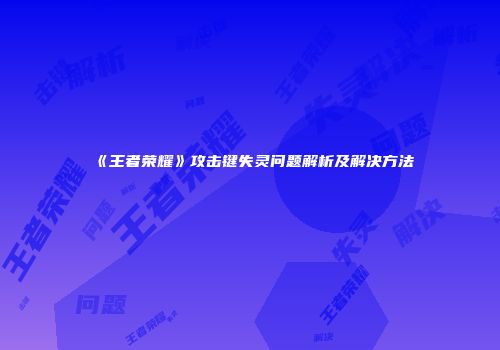 《王者荣耀》攻击键失灵问题解析及解决方法