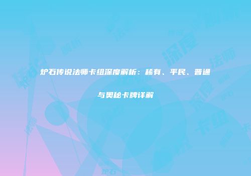 炉石传说法师卡组深度解析：稀有、平民、普通与奥秘卡牌详解