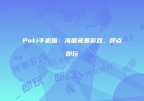 Poki手机版：海量免费游戏，即点即玩