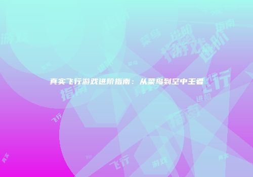 真实飞行游戏进阶指南：从菜鸟到空中王者