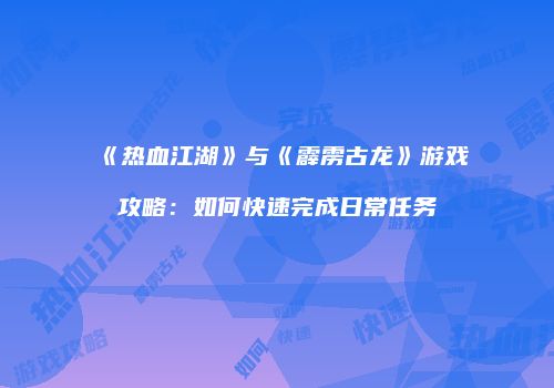 《热血江湖》与《霹雳古龙》游戏攻略：如何快速完成日常任务