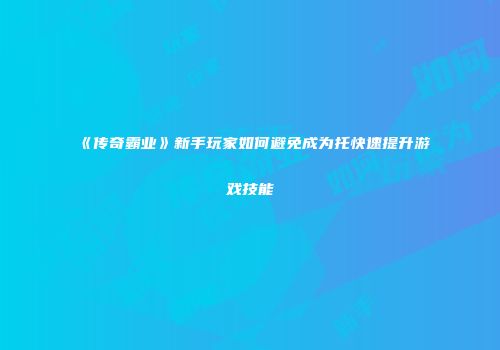 《传奇霸业》新手玩家如何避免成为托快速提升游戏技能