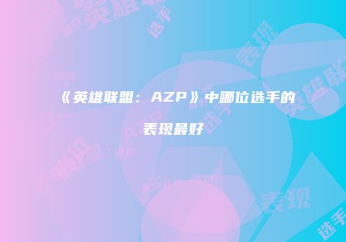 《英雄联盟：AZP》中哪位选手的表现最好