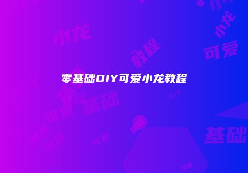 零基础DIY可爱小龙教程