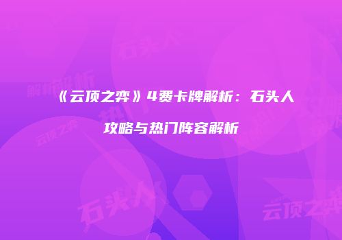 《云顶之弈》4费卡牌解析：石头人攻略与热门阵容解析