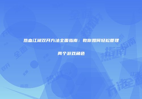 热血江湖双开方法全面指南：教你如何轻松管理两个游戏角色