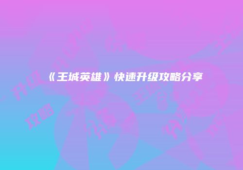 《王城英雄》快速升级攻略分享