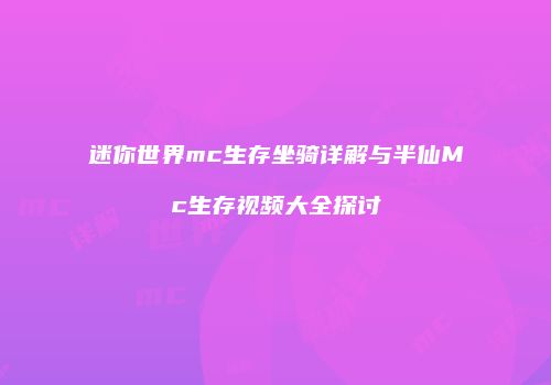 迷你世界mc生存坐骑详解与半仙Mc生存视频大全探讨
