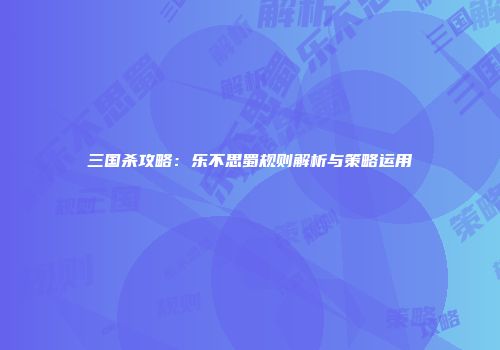 三国杀攻略：乐不思蜀规则解析与策略运用