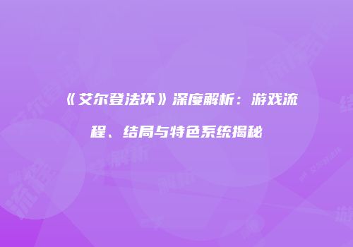 《艾尔登法环》深度解析：游戏流程、结局与特色系统揭秘