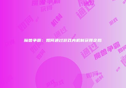 魔兽争霸：如何通过游戏内机制获得企鹅