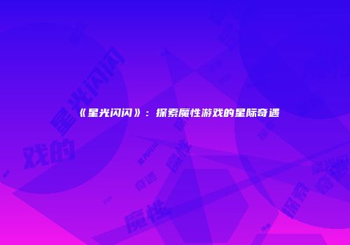 《星光闪闪》：探索魔性游戏的星际奇遇