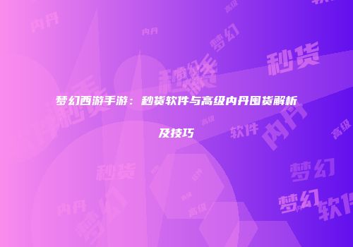 梦幻西游手游：秒货软件与高级内丹囤货解析及技巧