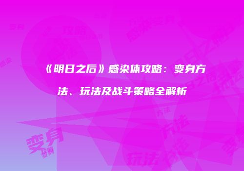 《明日之后》感染体攻略：变身方法、玩法及战斗策略全解析