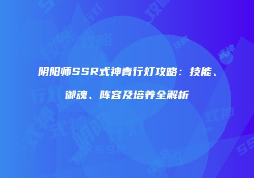 阴阳师SSR式神青行灯攻略：技能、御魂、阵容及培养全解析