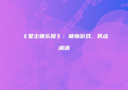 《星尘萌乐园》：萌物游戏，笑点满满