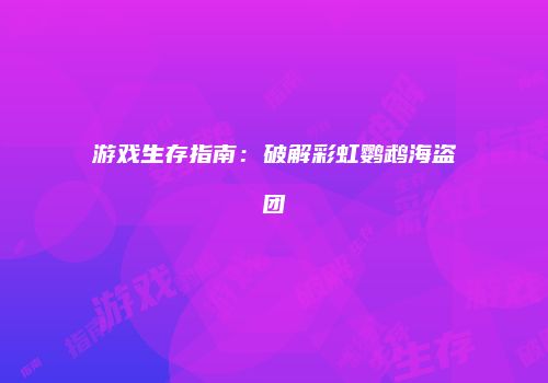 游戏生存指南：破解彩虹鹦鹉海盗团