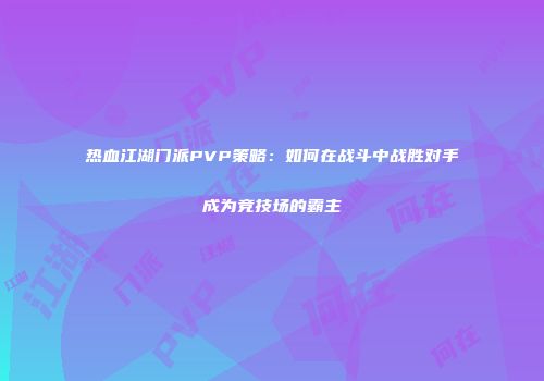 热血江湖门派PVP策略：如何在战斗中战胜对手成为竞技场的霸主