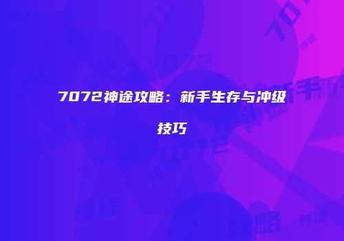 7072神途攻略：新手生存与冲级技巧