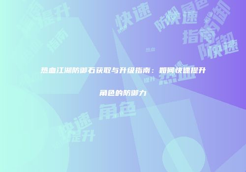 热血江湖防御石获取与升级指南:如何快速提升角色的防御力