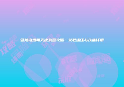 冒险岛爆萌天使武器攻略：获取途径与技能详解
