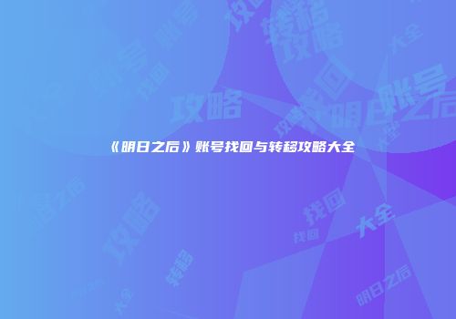 《明日之后》账号找回与转移攻略大全