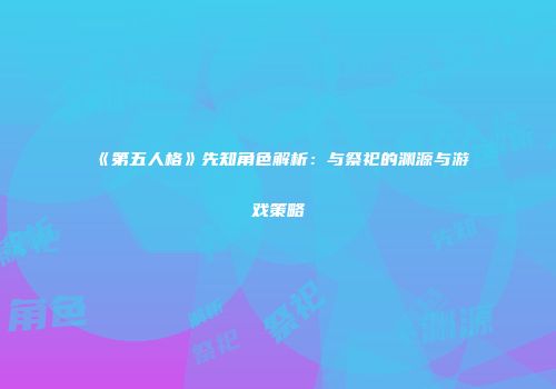 《第五人格》先知角色解析：与祭祀的渊源与游戏策略