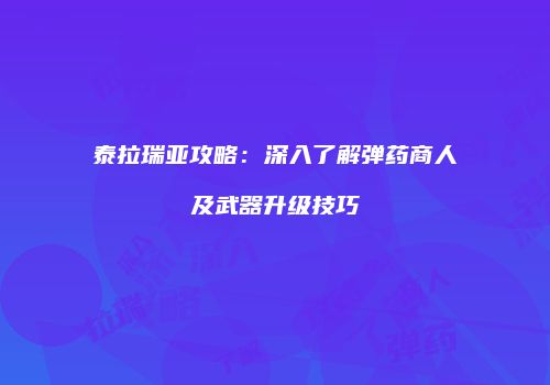 泰拉瑞亚攻略：深入了解弹药商人及武器升级技巧