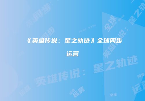 《英雄传说：星之轨迹》全球同步运营