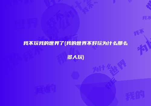 我不玩我的世界了(我的世界不好玩为什么那么多人玩)