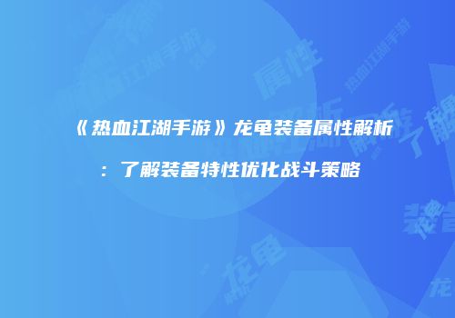 《热血江湖手游》龙龟装备属性解析：了解装备特性优化战斗策略