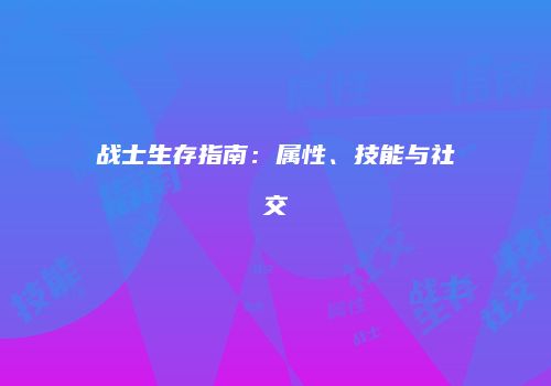 战士生存指南：属性、技能与社交