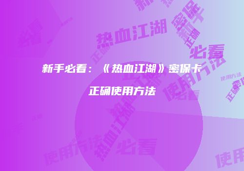 新手必看：《热血江湖》密保卡正确使用方法