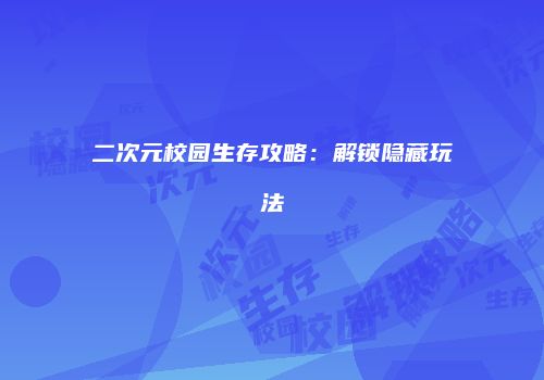 二次元校园生存攻略：解锁隐藏玩法