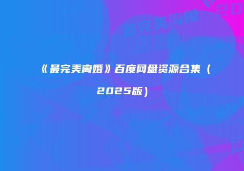 《最完美离婚》百度网盘资源合集（2025版）