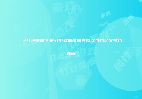 《红色警戒》系列游戏单位属性修改与自定义技巧详解