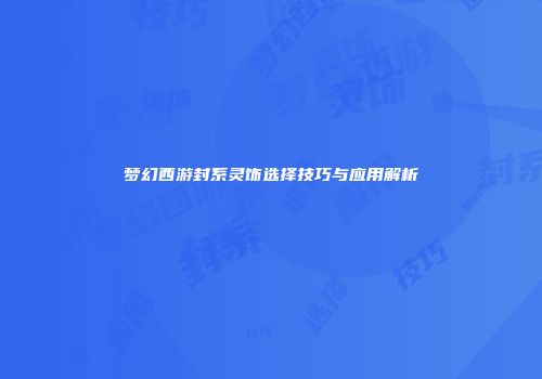 梦幻西游封系灵饰选择技巧与应用解析