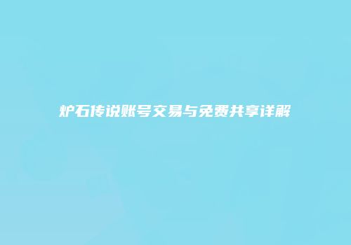 炉石传说账号交易与免费共享详解