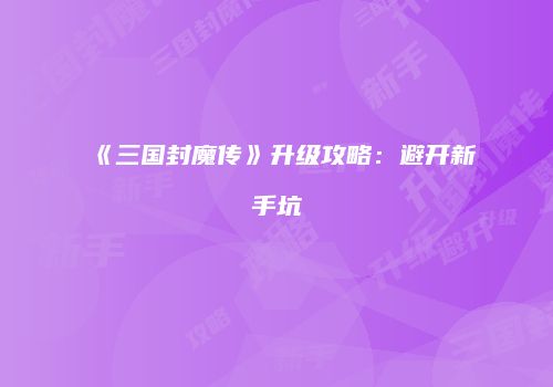 《三国封魔传》升级攻略：避开新手坑