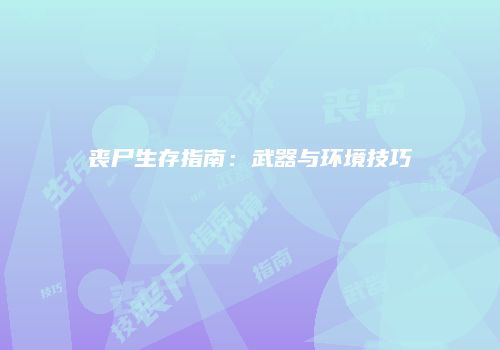 丧尸生存指南：武器与环境技巧
