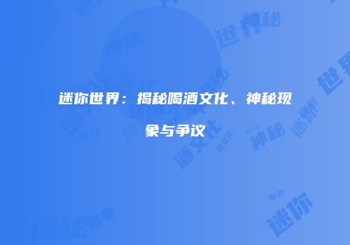 迷你世界：揭秘喝酒文化、神秘现象与争议