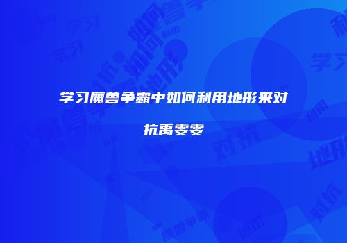 学习魔兽争霸中如何利用地形来对抗禹雯雯
