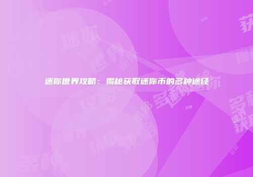 迷你世界攻略：揭秘获取迷你币的多种途径
