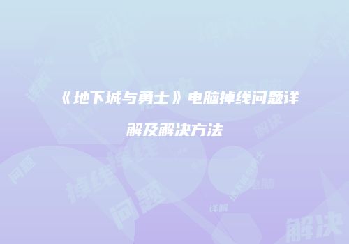 《地下城与勇士》电脑掉线问题详解及解决方法