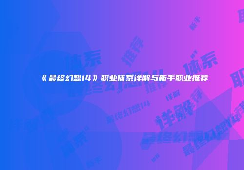 《最终幻想14》职业体系详解与新手职业推荐