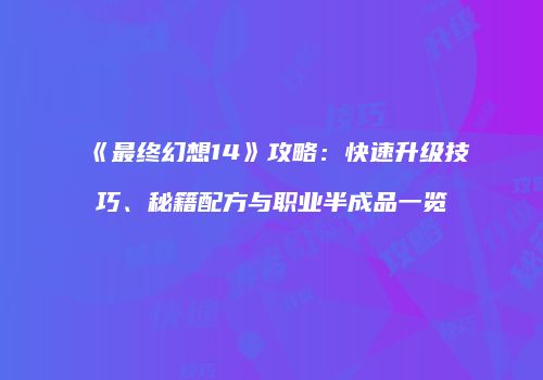 《最终幻想14》攻略：快速升级技巧、秘籍配方与职业半成品一览