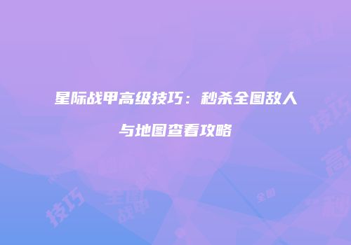 星际战甲高级技巧：秒杀全图敌人与地图查看攻略
